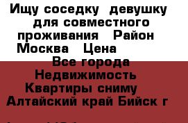Ищу соседку (девушку) для совместного проживания › Район ­ Москва › Цена ­ 7 500 - Все города Недвижимость » Квартиры сниму   . Алтайский край,Бийск г.